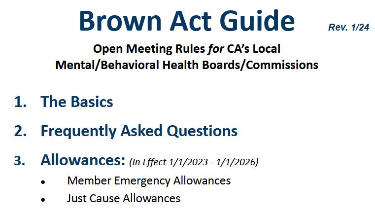 Link to Brown Act Guide: Open Meeting Rules for CA's Local Mental/Behavioral Health Boards & Commissions includes: The Basics, Frequently Asked Questions and Public Emergency Allowances.